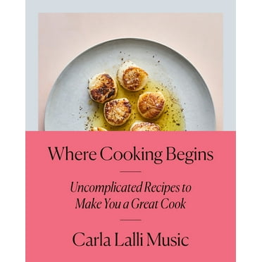 Where Cooking Begins: Uncomplicated Recipes to Make You a Great Cook: A Cookbook, (Hardcover)