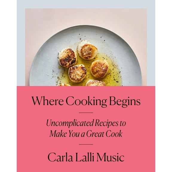 Where Cooking Begins: Uncomplicated Recipes to Make You a Great Cook: A Cookbook, (Hardcover)