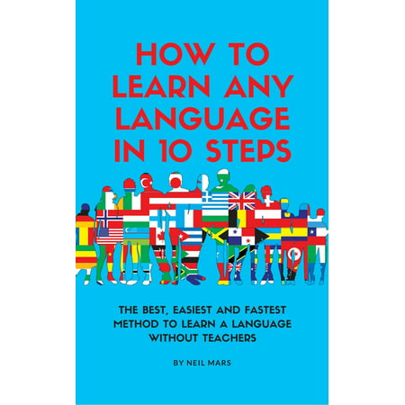 How to Learn Any Language in 10 Steps: The Best, Easiest and Fastest Method to Learn A Language Without Teachers - (Best Language Learning Tools)