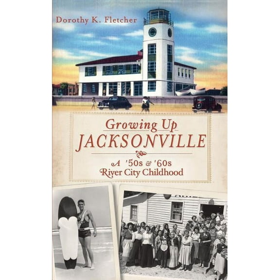Growing Up Jacksonville: A '50s and '60s River City Childhood (Hardcover)