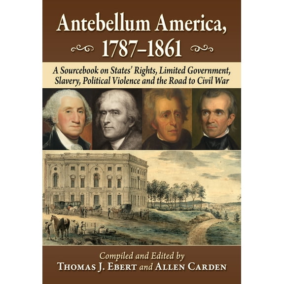 Antebellum America, 1787-1861: A Sourcebook on States' Rights, Limited Government, Slavery, Political Violence and the R, (Paperback)