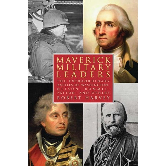 Maverick Military Leaders : The Extraordinary Battles of Washington, Nelson, Patton, Rommel, and Others (Paperback)