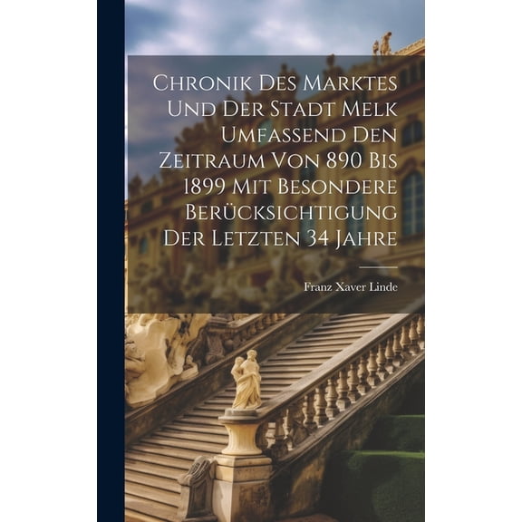 Chronik des Marktes und der Stadt Melk umfassend den Zeitraum von 890 bis 1899 mit besondere Berücksichtigung der letzten 34 Jahre (Hardcover)
