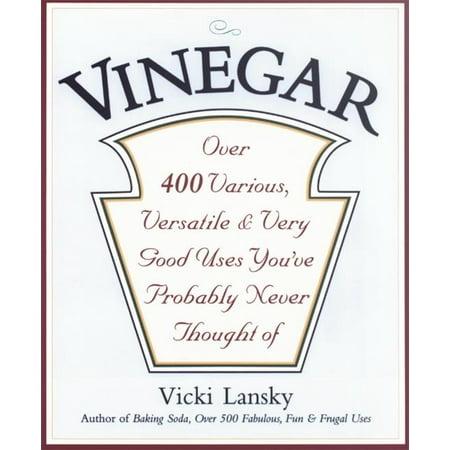 Vinegar : Over 400 Various, Versatile, and Very Good Uses You've Probably Never Thought of