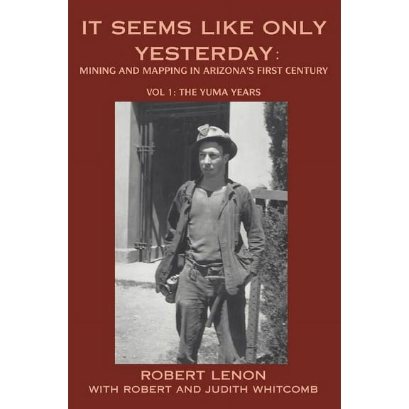 It Seems Like Only Yesterday: Mining and Mapping in Arizona's First Century Vol 1: The Yuma Years, (Paperback)