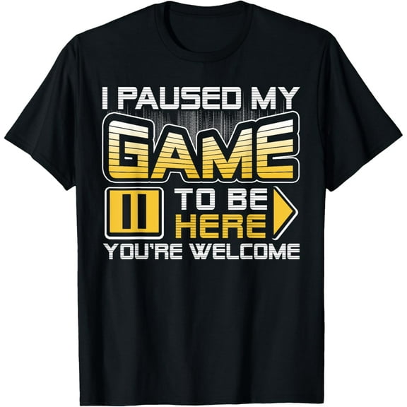 I Paused My Game To Be Here You're Welcome T-Shirt TShirt