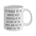 thumbnail image 2 of Fiance For, I'm Engaged to the World's Best Reporter in the History of the World.and Yes, She, Funny Fiance 15oz Mug, Cup From, 2 of 2