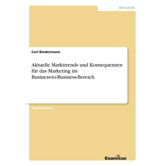 Aktuelle Markttrends und Konsequenzen für das Marketing im Business-to-Business-Bereich, (Paperback)