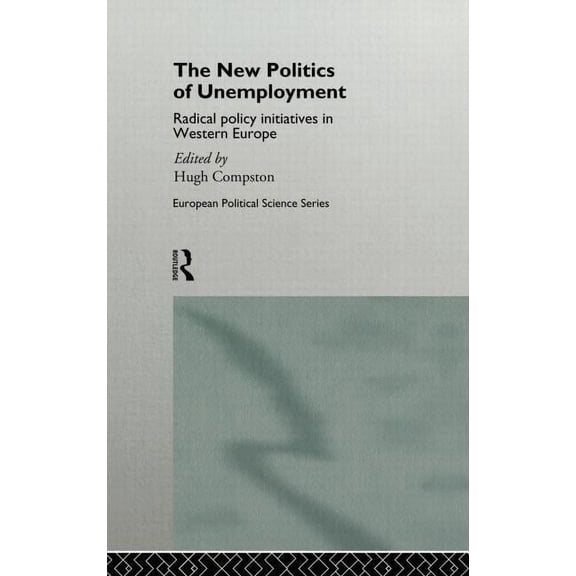 Routledge/ECPR Studies in European Polit The New Politics of Unemployment: Radical Policy Initiatives in Western Europe, (Hardcover)