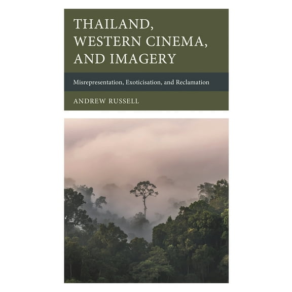 Thailand, Western Cinema, and Imagery: Misrepresentation, Exoticisation, and Reclamation, (Hardcover)