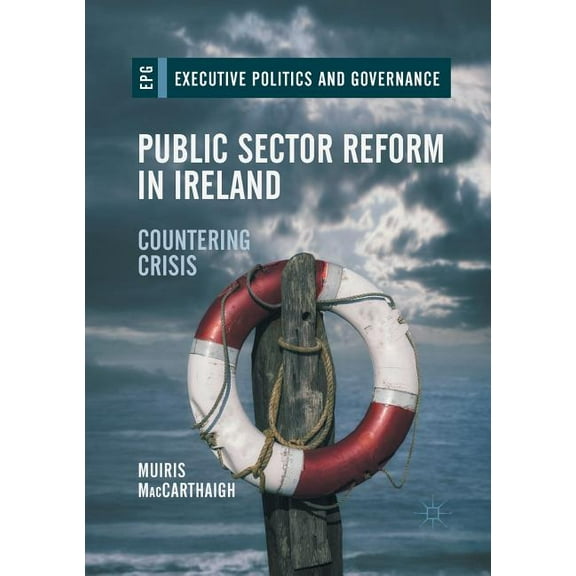 Executive Politics and Governance Public Sector Reform in Ireland: Countering Crisis, (Paperback)