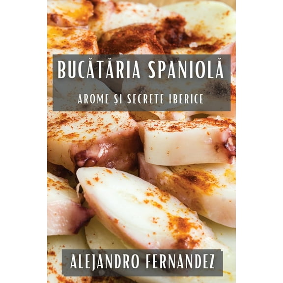 Bucătăria Spaniolă: Arome și Secrete Iberice, (Paperback)