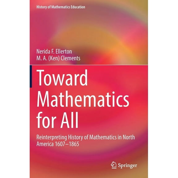 History of Mathematics Education Toward Mathematics for All: Reinterpreting History of Mathematics in North America 1607-1865, (Hardcover)