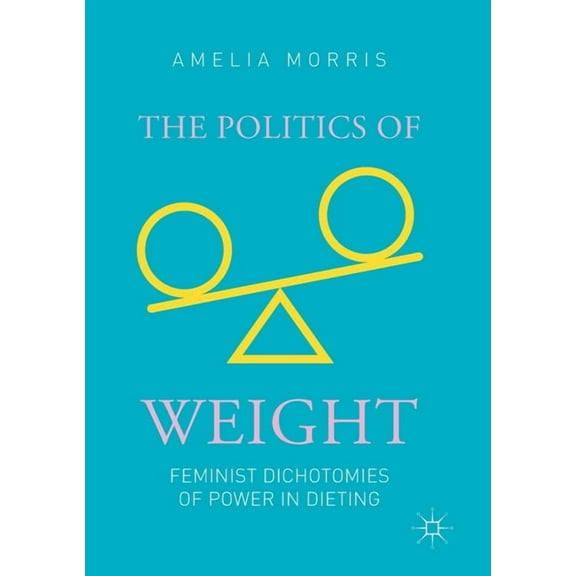 The Politics of Weight: Feminist Dichotomies of Power in Dieting, (Paperback)