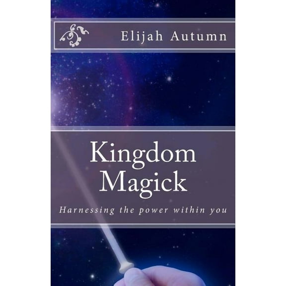 Kingdom Magick Kingdom Magick: Harnessing The Power Within You, Book 1, (Paperback)