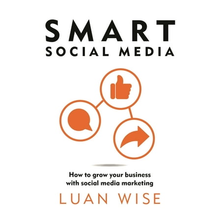 Smart Social Media: How to Grow Your Business with Social Media Marketing, (Paperback)