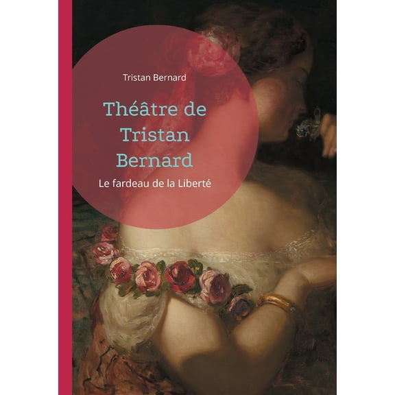 Théâtre de Tristan Bernard: Le fardeau de la Liberté, (Paperback)