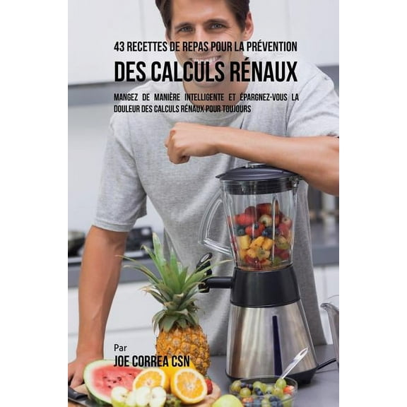 43 Recettes de Repas pour la Prévention des calculs rénaux: Mangez de manière intelligente et épargnez-vous la douleur d, (Paperback)