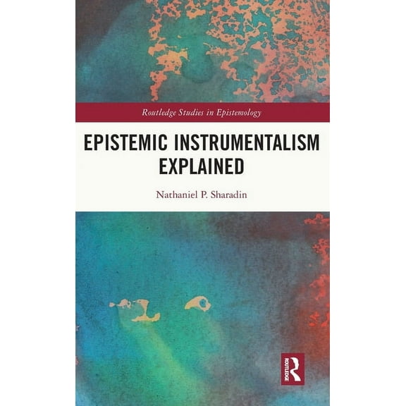 Routledge Studies in Epistemology Epistemic Instrumentalism Explained, (Hardcover)