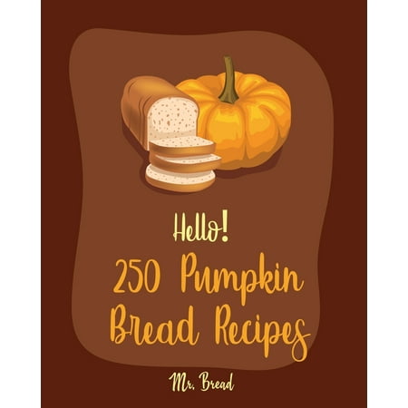 Pumpkin Bread Recipes: Hello! 250 Pumpkin Bread Recipes: Best Pumpkin Bread Cookbook Ever For Beginners [Loaf Recipes, Cranberry Cookbook, Gluten Free Muffin Cookbook, Pumpkin Spice Recipe, Cinnamon (The Best Pumpkin Ever)