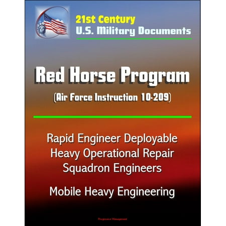 Military Air Forces - 21st Century U.S. Military Documents: Red Horse Program (Air Force Instruction 10-209) - Rapid Engineer Deployable Heavy Operational Repair Squadron Engineers, Mobile Heavy Engineering - eBook
