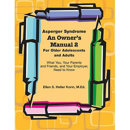 Asperger Syndrome an Owner's Manual 2 for Older Adolescents and Adults : What You, Your Parents and Friends, and Your Employer Need to (Best Homeschooling Curriculum For Aspergers Special Needs)