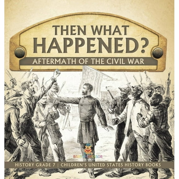 Then What Happened? Aftermath of the Civil War History Grade 7 Children's United States History Books (Hardcover)