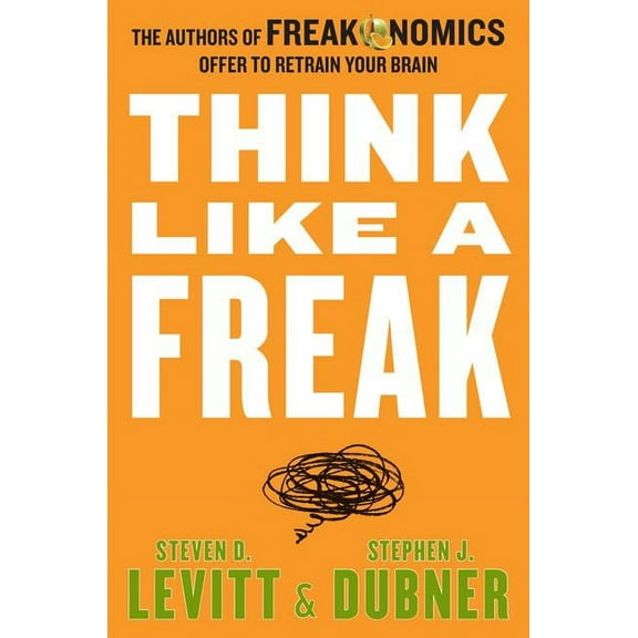Think Like a Freak: The Authors of Freakonomics Offer to Retrain Your Brain, (Hardcover)