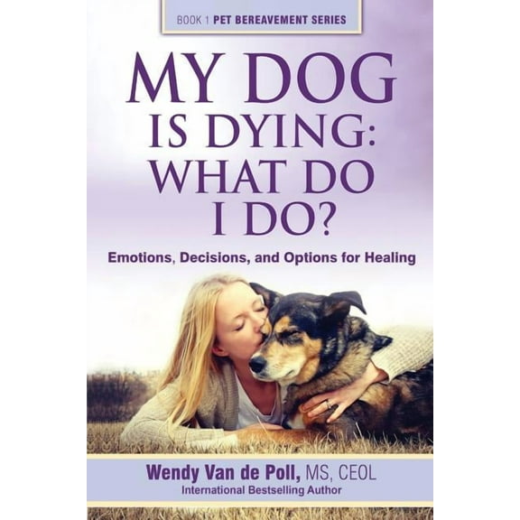The Pet Bereavement My Dog Is Dying: What Do I Do?: Emotions, Decisions, and Options for Healing, Book 1, (Paperback)