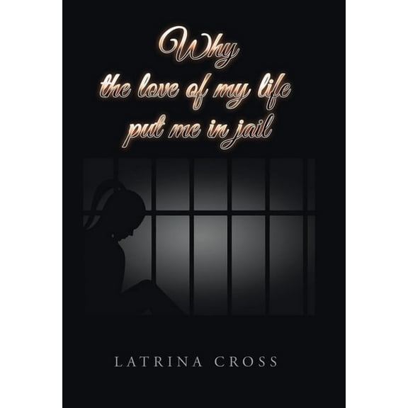 Why the Love of My Life Put Me in Jail, (Hardcover)