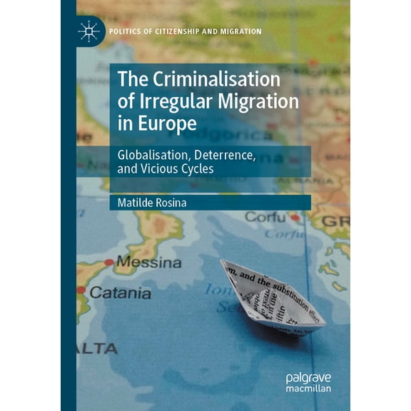 Politics of Citizenship and Migration The Criminalisation of Irregular Migration in Europe: Globalisation, Deterrence, and Vicious Cycles, (Paperback)