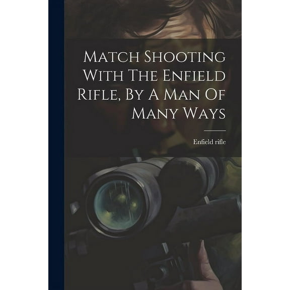 Match Shooting With The Enfield Rifle, By A Man Of Many Ways, (Paperback)