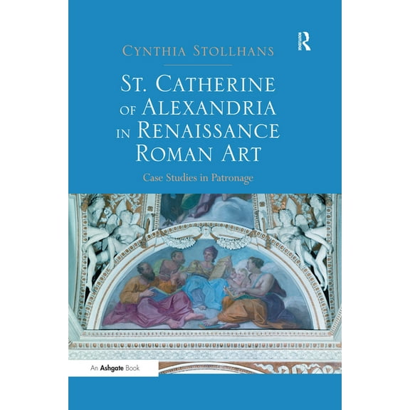 St. Catherine of Alexandria in Renaissance Roman Art: Case Studies in Patronage, (Paperback)