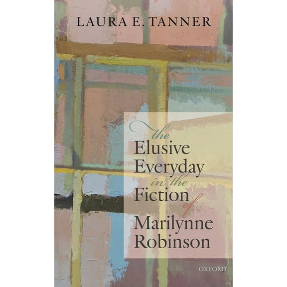 The Elusive Everyday in the Fiction of Marilynne Robinson, (Hardcover)