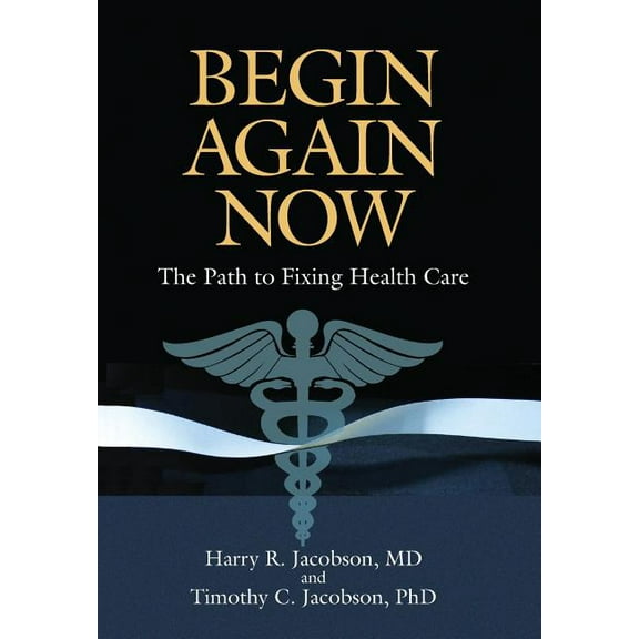 Begin Again Now: The Path to Fixing Healthcare, (Hardcover)