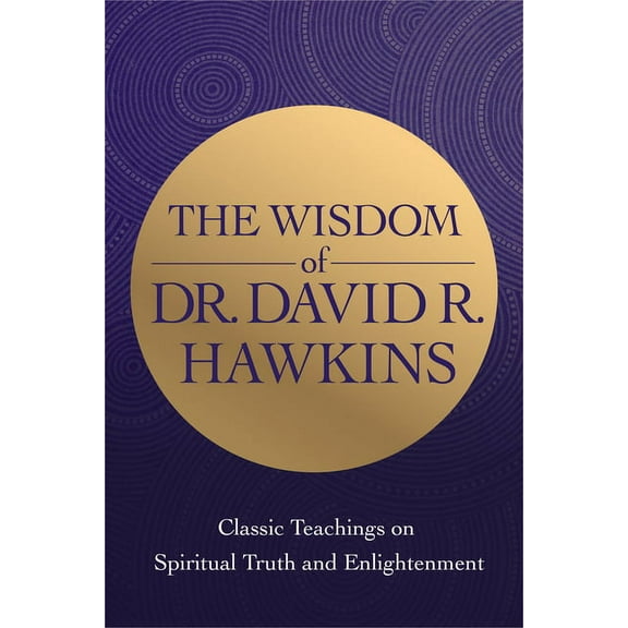 The Wisdom of Dr. David R. Hawkins: Classic Teachings on Spiritual Truth and Enlightenment, (Paperback)