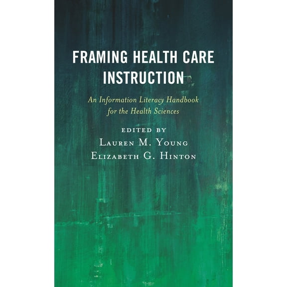 Medical Library Association Books Framing Health Care Instruction: An Information Literacy Handbook for the Health Sciences, (Hardcover)
