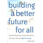 Building a Better Future for All: Selected Speaches of United Nations Secretary-General Ban Ki-Moon 2007-2012 [Paperback - Used]