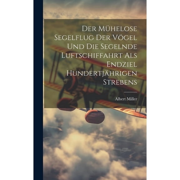 Der Mühelose Segelflug Der Vögel Und Die Segelnde Luftschiffahrt Als Endziel Hundertjährigen Strebens (Hardcover)