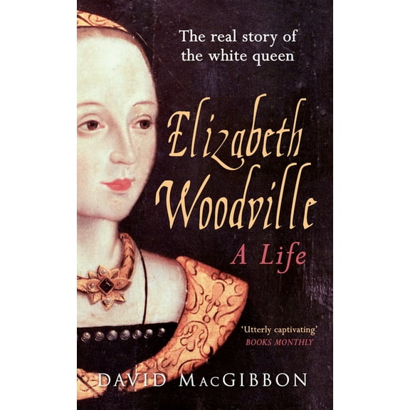 Elizabeth Woodville - A Life: The Real Story of the 'White Queen', (Paperback)