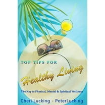 Top Tips for Healthy Living: Top Tips for Healthy Living: The Key to Physical, Mental, & Spiritual Wellness (Paperback)