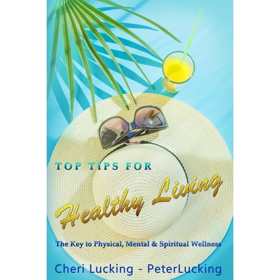 Top Tips for Healthy Living: Top Tips for Healthy Living: The Key to Physical, Mental, & Spiritual Wellness (Paperback)