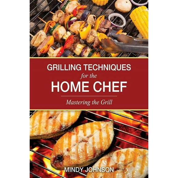 Grilling Techniques for the Home Chef Mastering the Grill (Paperback)