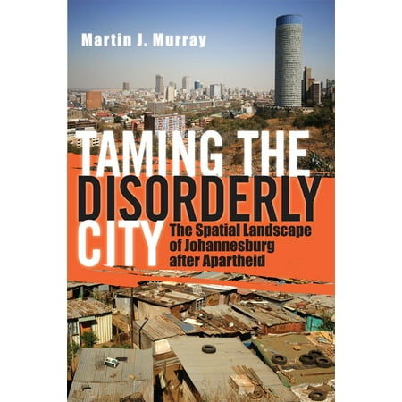 Taming the Disorderly City: The Spatial Landscape of Johannesburg After Apartheid (Hardcover)