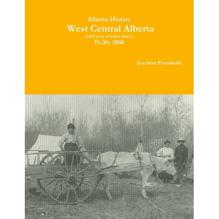 Alberta History: West Central Alberta; 13 000 years of Indian History Pt.3b: 1860 (Paperback)