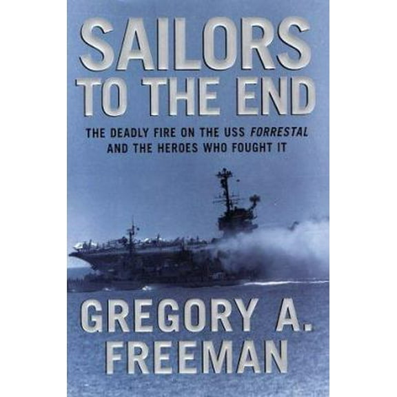 Pre-Owned Sailors to the End: The Deadly Fire on the USS Forrestal and the Heroes Who Fought It (Hardcover) 0066212677 9780066212678