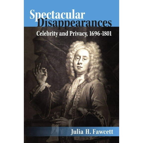 Spectacular Disappearances: Celebrity and Privacy, 1696-1801, (Hardcover)