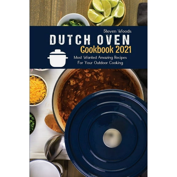 Dutch Oven Cookbook 2021: Most Wanted Amazing Recipes For Your Outdoor Cooking