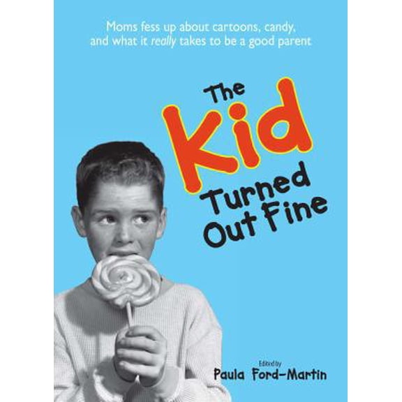 Pre-Owned The Kid Turned Out Fine: Moms Fess Up about Cartoons, Candy, and What It Really Takes to Be a Good Parent (Paperback) 1593375174 9781593375171