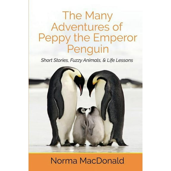 The Many Adventures of Peppy the Emperor Penguin: Short Stories, Fuzzy Animals, and Life Lessons